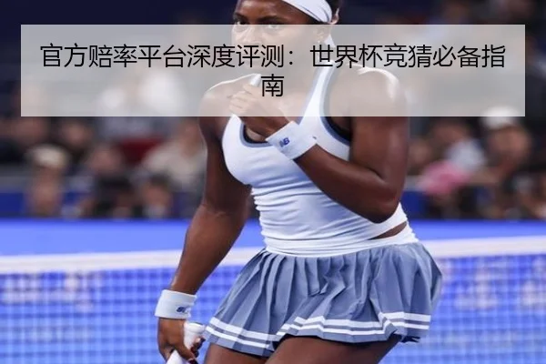 官方赔率平台深度评测：世界杯竞猜必备指南